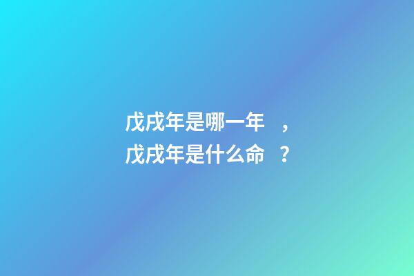 戊戌年是哪一年，戊戌年是什么命？